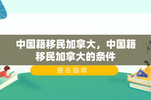 中国籍移民加拿大，中国籍移民加拿大的条件