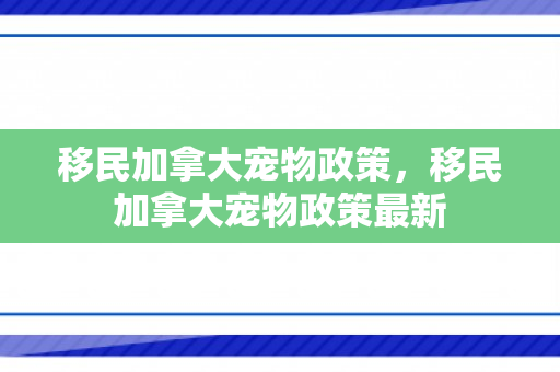 移民加拿大宠物政策，移民加拿大宠物政策最新