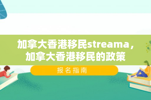 加拿大香港移民streama，加拿大香港移民的政策