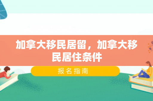 加拿大移民居留，加拿大移民居住条件