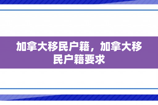 加拿大移民户籍，加拿大移民户籍要求