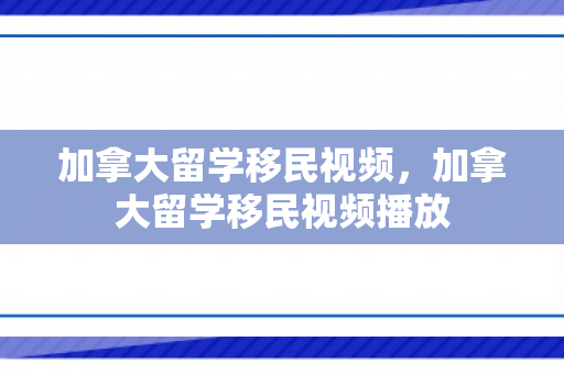 加拿大留学移民视频，加拿大留学移民视频播放