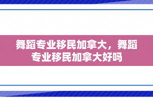 舞蹈专业移民加拿大，舞蹈专业移民加拿大好吗