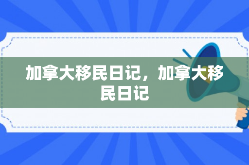 加拿大移民日记，加拿大移民日记