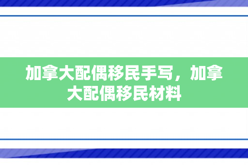 加拿大配偶移民手写，加拿大配偶移民材料