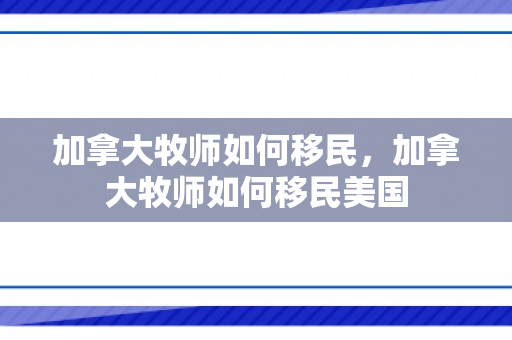 加拿大牧师如何移民，加拿大牧师如何移民美国