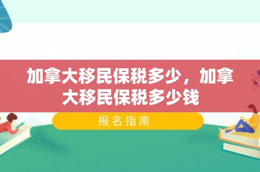 加拿大移民保税多少，加拿大移民保税多少钱