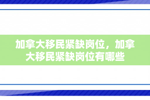 加拿大移民紧缺岗位，加拿大移民紧缺岗位有哪些