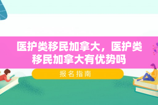 医护类移民加拿大，医护类移民加拿大有优势吗