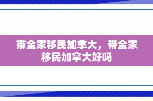 带全家移民加拿大，带全家移民加拿大好吗