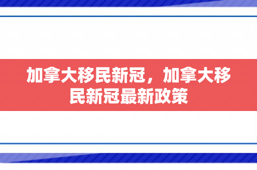 加拿大移民新冠，加拿大移民新冠最新政策