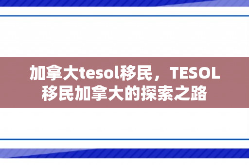 加拿大tesol移民，TESOL移民加拿大的探索之路