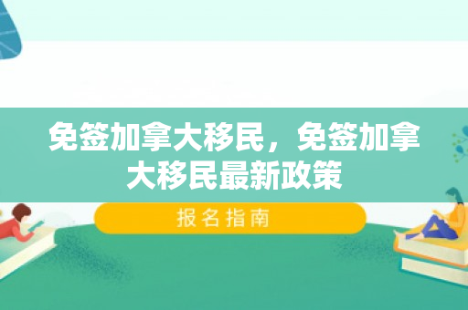 免签加拿大移民，免签加拿大移民最新政策