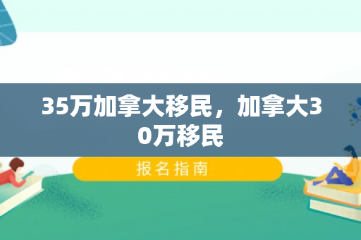 35万加拿大移民，加拿大30万移民