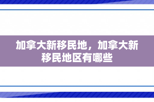 加拿大新移民地，加拿大新移民地区有哪些