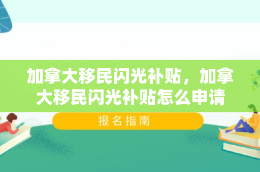 加拿大移民闪光补贴，加拿大移民闪光补贴怎么申请