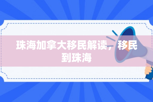 珠海加拿大移民解读，移民到珠海