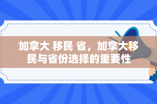 加拿大 移民 省，加拿大移民与省份选择的重要性