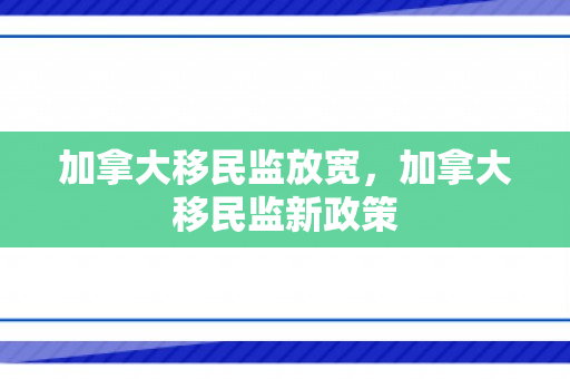 加拿大移民监放宽，加拿大移民监新政策