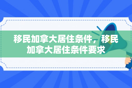 移民加拿大居住条件，移民加拿大居住条件要求