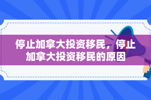 停止加拿大投资移民，停止加拿大投资移民的原因