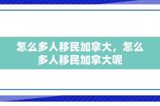 怎么多人移民加拿大，怎么多人移民加拿大呢