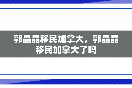 郭晶晶移民加拿大，郭晶晶移民加拿大了吗