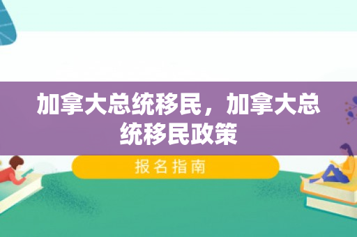 加拿大总统移民，加拿大总统移民政策