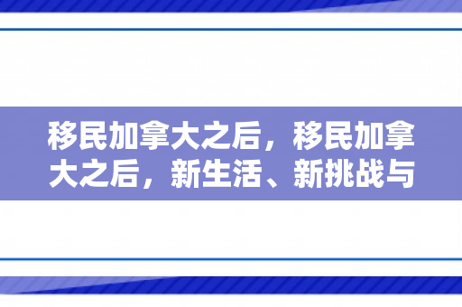 移民加拿大之后，移民加拿大之后，新生活、新挑战与机遇