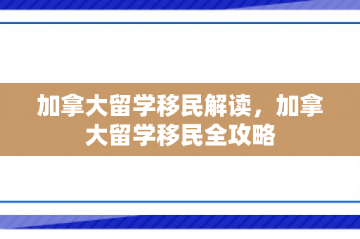 加拿大留学移民解读，加拿大留学移民全攻略