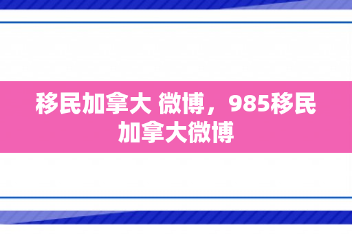 移民加拿大 微博，985移民加拿大微博