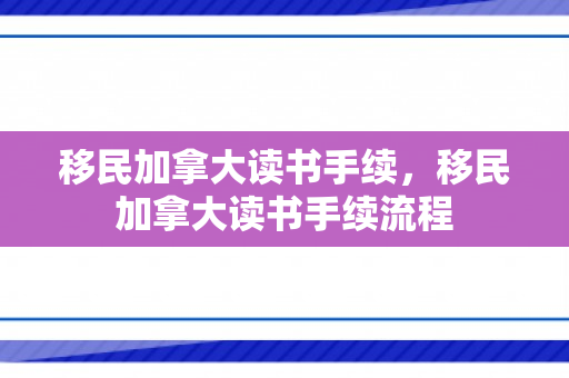 移民加拿大读书手续，移民加拿大读书手续流程