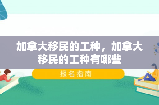加拿大移民的工种，加拿大移民的工种有哪些