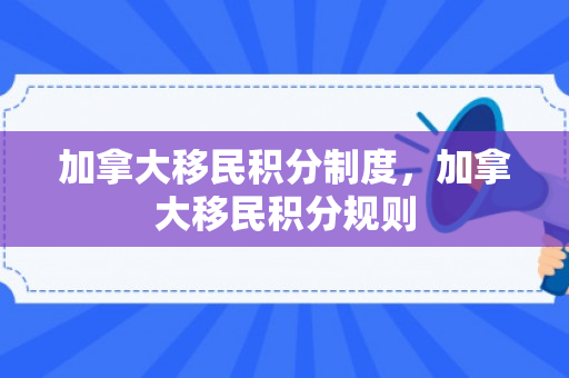 加拿大移民积分制度，加拿大移民积分规则