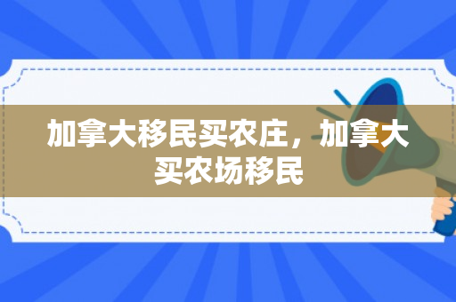 加拿大移民买农庄，加拿大买农场移民