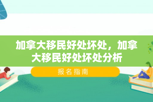 加拿大移民好处坏处，加拿大移民好处坏处分析