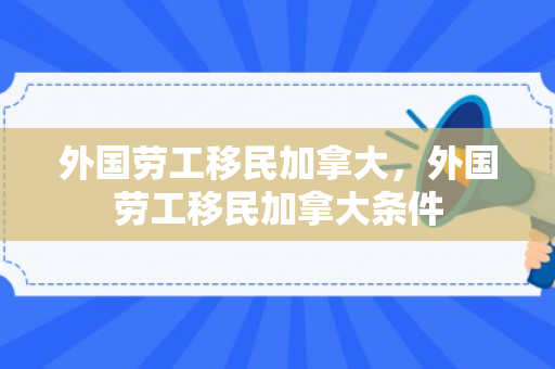 外国劳工移民加拿大，外国劳工移民加拿大条件