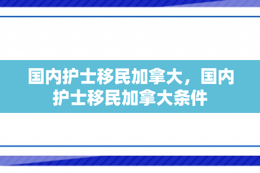 国内护士移民加拿大，国内护士移民加拿大条件