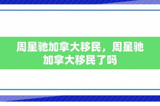 周星驰加拿大移民，周星驰加拿大移民了吗