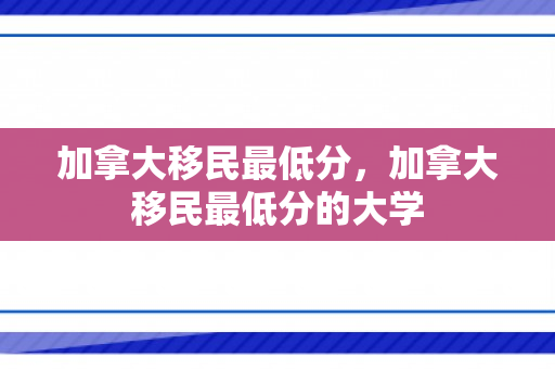 加拿大移民最低分，加拿大移民最低分的大学
