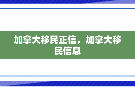 加拿大移民正信，加拿大移民信息
