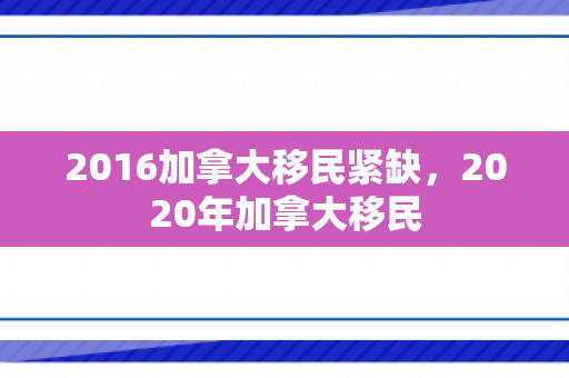 2016加拿大移民紧缺，2020年加拿大移民