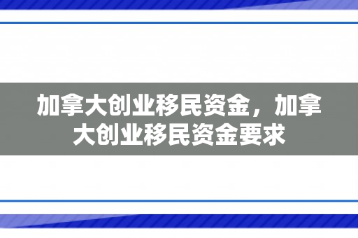 加拿大创业移民资金，加拿大创业移民资金要求