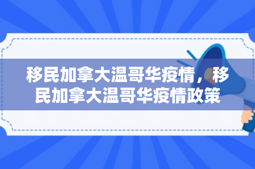 移民加拿大温哥华疫情，移民加拿大温哥华疫情政策