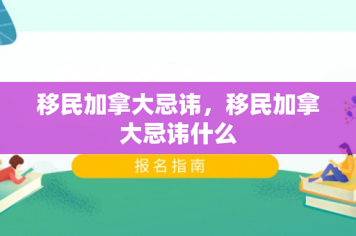 移民加拿大忌讳，移民加拿大忌讳什么