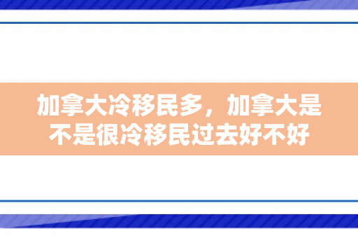 加拿大冷移民多，加拿大是不是很冷移民过去好不好