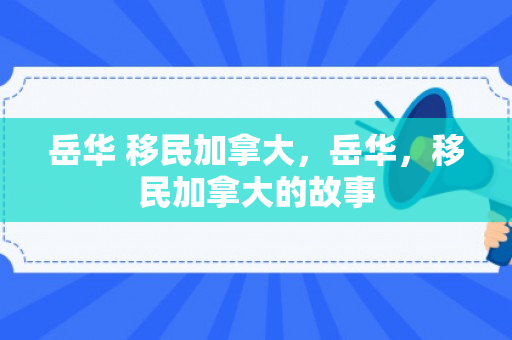 岳华 移民加拿大，岳华，移民加拿大的故事