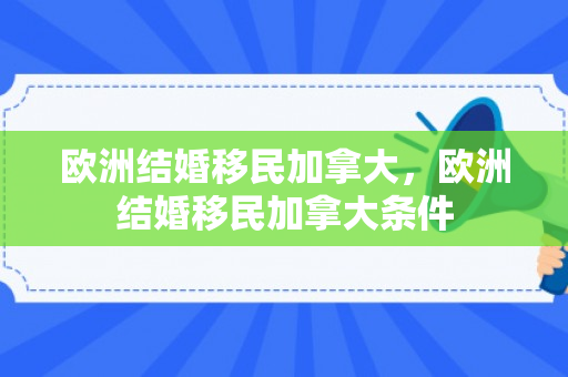 欧洲结婚移民加拿大，欧洲结婚移民加拿大条件