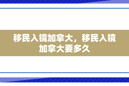 移民入镜加拿大，移民入镜加拿大要多久