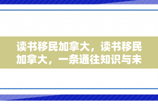 读书移民加拿大，读书移民加拿大，一条通往知识与未来的道路